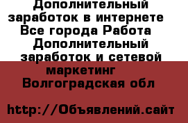 Дополнительный заработок в интернете - Все города Работа » Дополнительный заработок и сетевой маркетинг   . Волгоградская обл.